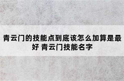 青云门的技能点到底该怎么加算是最好 青云门技能名字